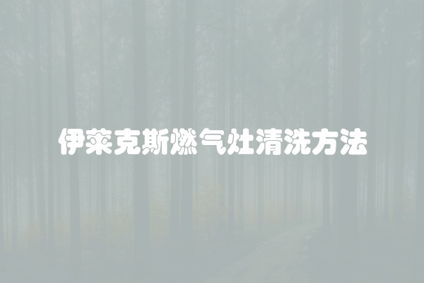 伊莱克斯燃气灶清洗方法