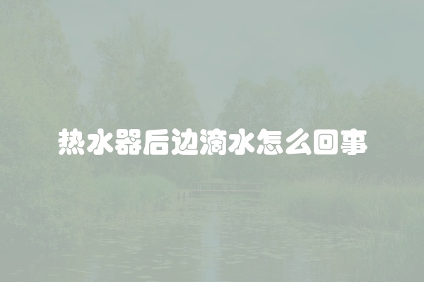 热水器后边滴水怎么回事