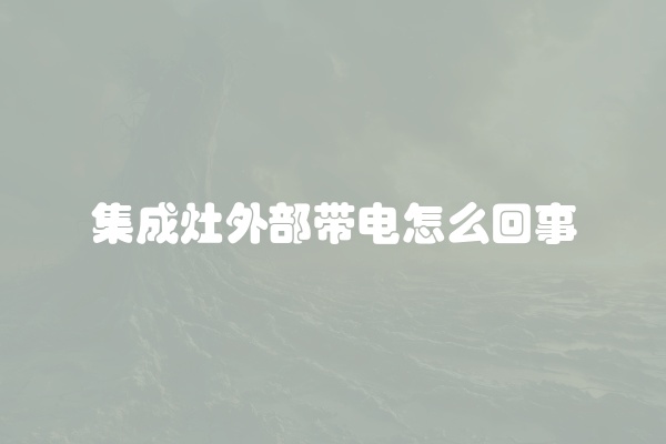 集成灶外部带电怎么回事