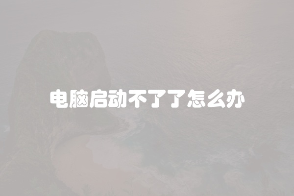 电脑启动不了了怎么办
